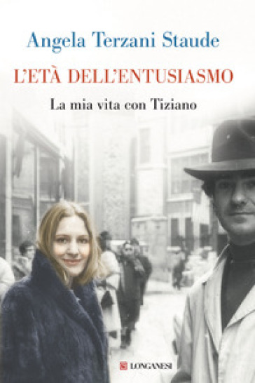 L'età dell'entusiasmo. La mia vita con Tiziano - Angela Terzani Staude