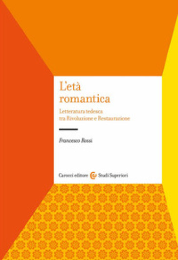 L'età romantica. Letteratura tedesca tra Rivoluzione e Restaurazione - Francesco Rossi