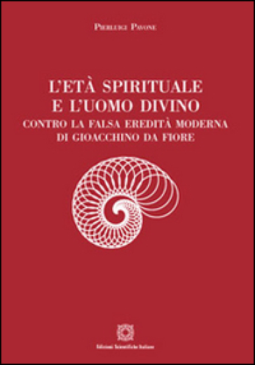 L'età spirituale e l'uomo divino. Contro la falsa eredità moderna di Gioacchino da Fiore - Pierluigi Pavone