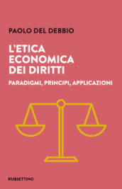 L etica economica dei diritti. Paradigmi, principi, applicazioni