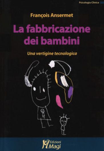 La fabbricazione dei bambini. Una vertigine tecnologica - François Ansermet