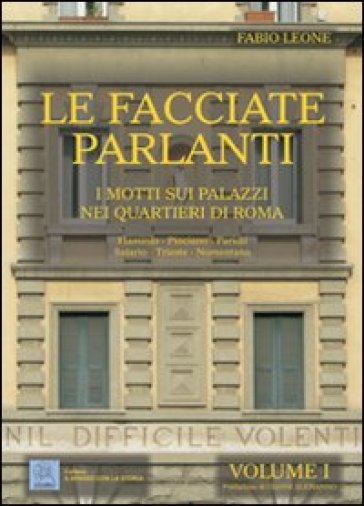 Le facciate parlanti. Ediz. illustrata. Vol. 1: I motti sui palazzi nei quartieri di Roma - Fabio Leone