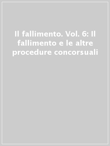 Il fallimento. Vol. 6: Il fallimento e le altre procedure concorsuali