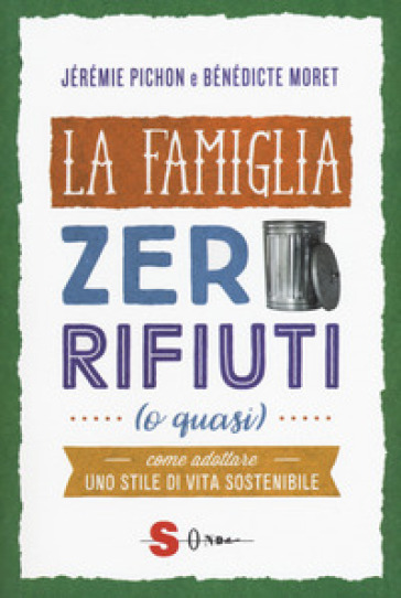 La famiglia zero rifiuti (o quasi). Come adottare uno stile di vita sostenibile - Jérémie Pichon - Bénédicte Moret