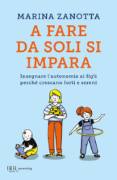 A fare da soli si impara. Insegnare l autonomia ai figli perché crescano forti e sereni