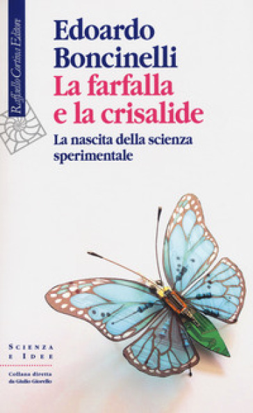 La farfalla e la crisalide. La nascita della scienza sperimentale - Edoardo Boncinelli