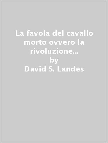 La favola del cavallo morto ovvero la rivoluzione industriale rivisitata - David S. Landes