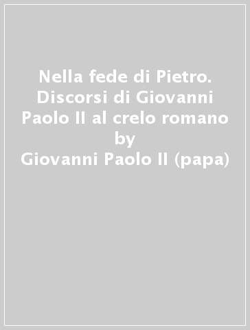 Nella fede di Pietro. Discorsi di Giovanni Paolo II al crelo romano - Giovanni Paolo II (papa)