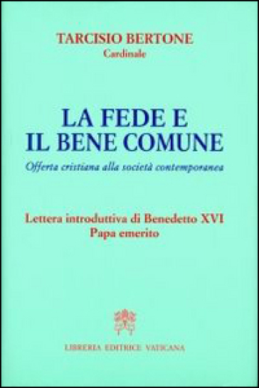 La fede e il bene comune. Offerta cristiana alla società contemporanea - Tarcisio Bertone