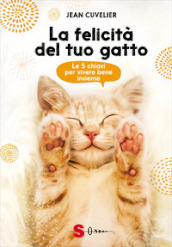 La felicità del tuo gatto. Le 5 chiavi per vivere bene insieme