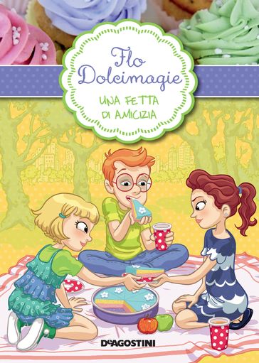 Una fetta d'amicizia. Flo Dolcimagie. Vol. 3 - Alessandra Berello