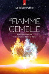 Le fiamme gemelle. Il percorso spirituale di una relazione d amore eterna