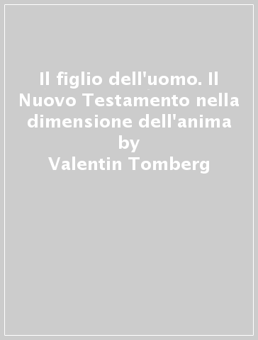 Il figlio dell'uomo. Il Nuovo Testamento nella dimensione dell'anima - Valentin Tomberg