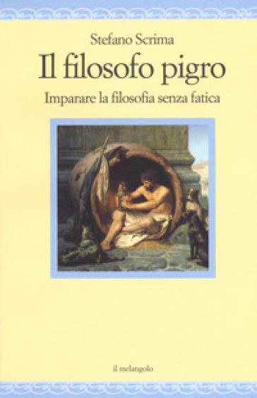 Il filosofo pigro. Imparare la filosofia senza fatica - Stefano Scrima