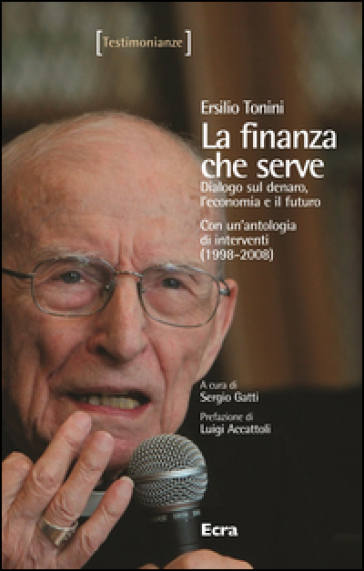 La finanza che serve. Dialogo sul denaro, l'economia e il futuro. Con un'antologia di interventi (1998-2008) - Ersilio Tonini