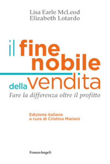 Il fine nobile della vendita. Fare la differenza oltre il profitto - Lisa Earle McLeod - Elizabeth Lotardo