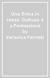 Una firma in rosso. Guttuso è a Pontassieve