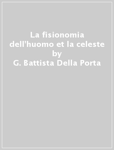 La fisionomia dell'huomo et la celeste - G. Battista Della Porta