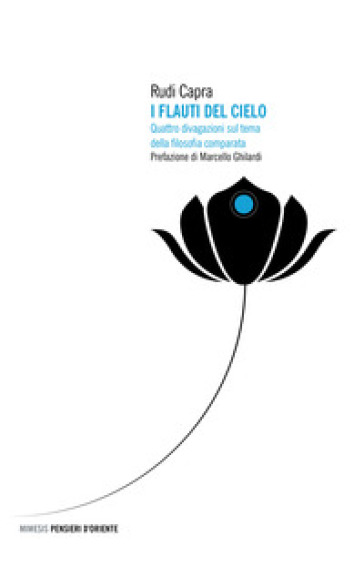 I flauti del cielo. Quattro divagazioni sul tema della filosofia comparata - Rudi Capra