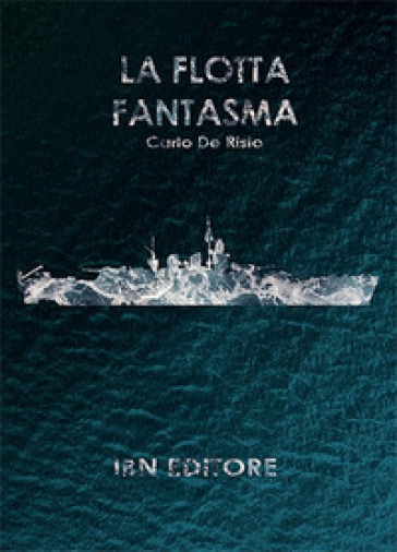 La flotta fantasma. Decine di corazzate, nessuna nave a fondo - Carlo De Risio