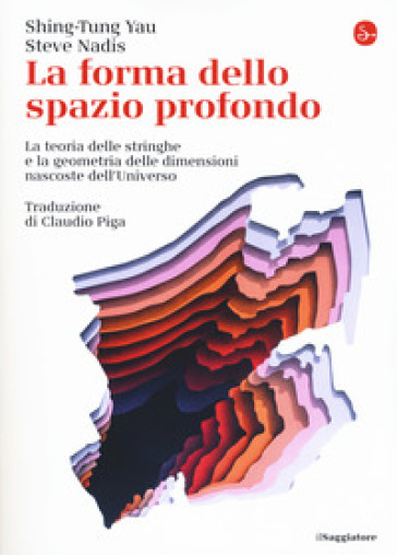 La forma dello spazio profondo. La teoria delle stringhe e la geometria delle dimensioni nascoste dell'universo - Shing-Tung Yau - Steve Nadis