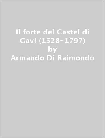 Il forte del Castel di Gavi (1528-1797) - Armando Di Raimondo