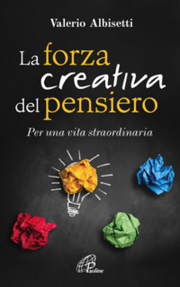 La forza creativa del pensiero. Per una vita straordinaria - Valerio Albisetti