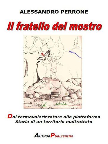 Il fratello del mostro. Dal termovalorizzatore alla piattaforma. Storia di un territorio maltrattato - Alessandro Perrone