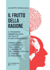 Il frutto della ragione. Il pensiero ambientalista da Talete a Papa Francesco. Tremila anni di confronto tra l uomo e l ambiente, dal timore atavico al timore di perderlo