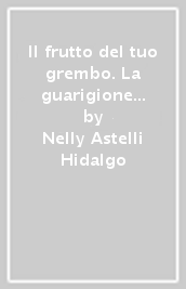 Il frutto del tuo grembo. La guarigione dai traumi ricevuti prima della nascita