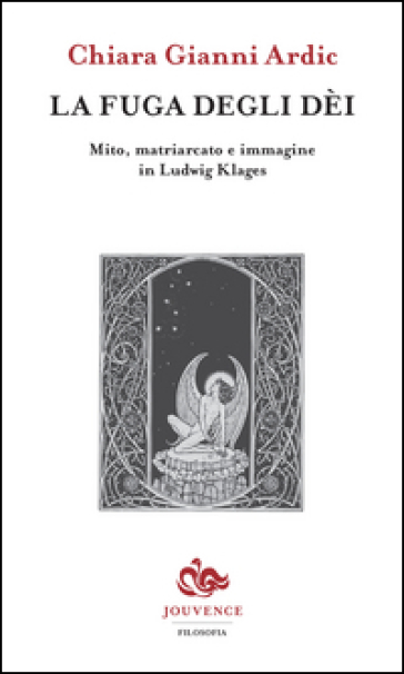 La fuga degli dei. Mito, matriarcato e immagine in Ludwig Klages - Chiara Gianni