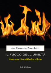 Il fuoco dell umiltà. Vivere come Cristo affidandosi al Padre