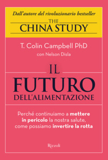 Il futuro dell'alimentazione. Perché continuiamo a mettere in pericolo la nostra salute, come possiamo invertire la rotta - T. Colin Campbell