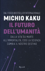 Il futuro dell umanità. Dalla vita su Marte all immortalità, così la scienza cambia il nostro destino