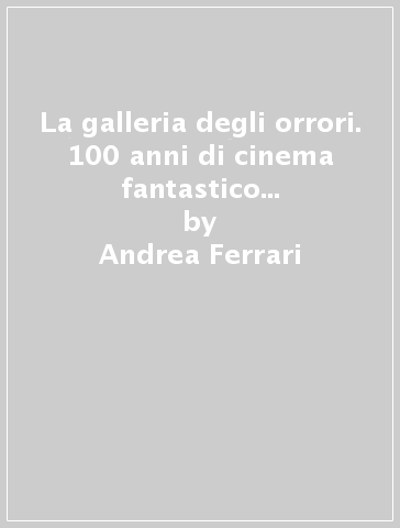 La galleria degli orrori. 100 anni di cinema fantastico attraverso i manifesti della collezione Ferrari - Andrea Ferrari - Forrest J. Ackerman