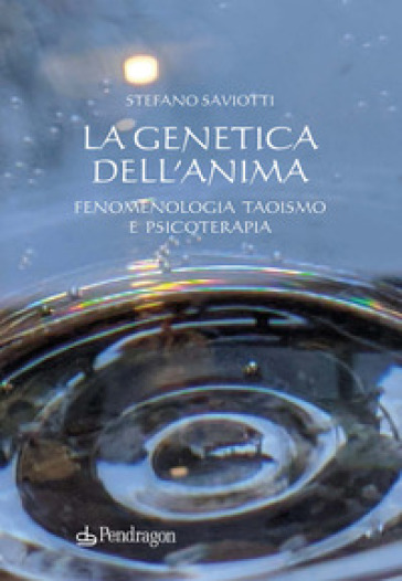 La genetica dell'anima. Fenomenologia, Taoismo e psicoterapia - Stefano Saviotti