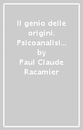 Il genio delle origini. Psicoanalisi e psicosi