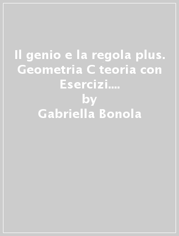 Il genio e la regola plus. Geometria C teoria con Esercizi. Per la Scuola media. Con ebook. Con espansione online. Vol. 3 - Gabriella Bonola - Ilaria Forno - Costanza Cossu