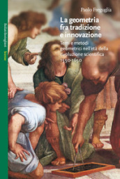 La geometria fra tradizione e innovazione. Temi e modi geometrici nell età della rivoluzione scientifica (1550-1650)