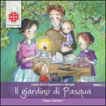 Il giardino di Pasqua. Celebrare la Quaresima in famiglia. Anno C