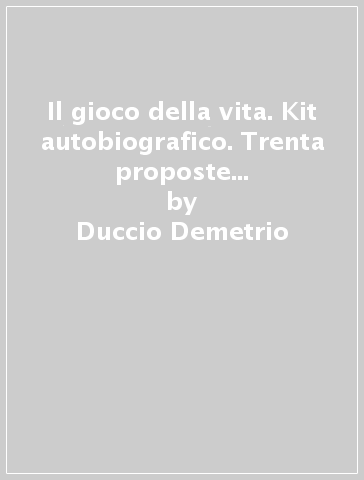 Il gioco della vita. Kit autobiografico. Trenta proposte per il piacere di raccontarsi - Duccio Demetrio