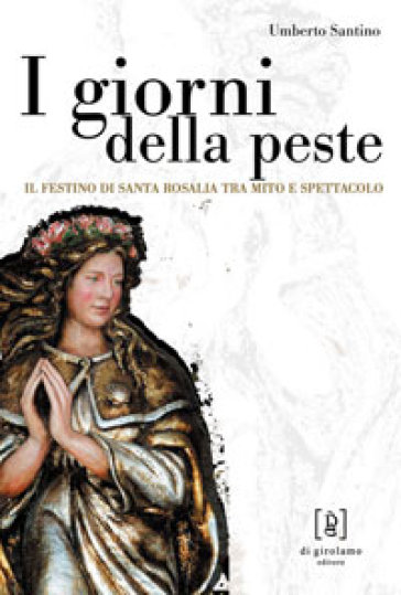 I giorni della peste. Il festino di santa Rosalia tra mito e spettacolo - Umberto Santino