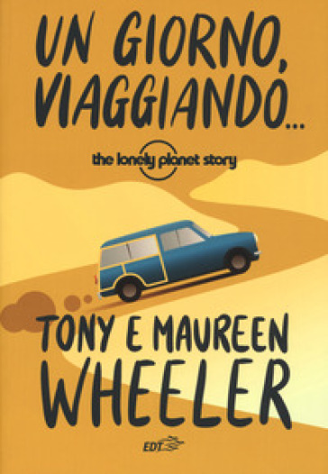 Un giorno, viaggiando... The Lonely Planet story. Nuova ediz. - Tony Wheeler - Maureen Wheeler