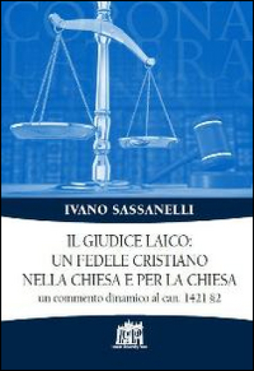 Il giudice laico: un fedele cristiano nella Chiesa e per la Chiesa. Un commento dinamico al can. 1421 §2 - Ivano Sassanelli