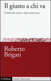 Il giusto a chi va. Filosofia del merito e della meritocrazia