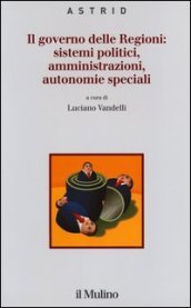 Il governo delle Regioni: sistemi politici, amministrazioni, autonomie speciali