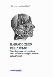 Il grado zero dell uomo. L omologazione del pensiero nella società tecnologica avanzata del XXI secolo