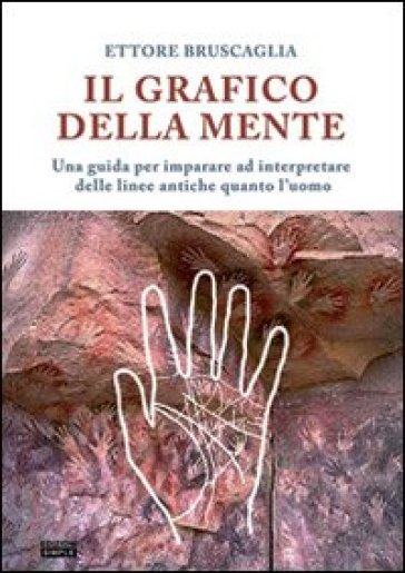 Il grafico della mente. Una guida per imparare ed interpretare delle linee antiche quanto l'uomo - Ettore Bruscaglia