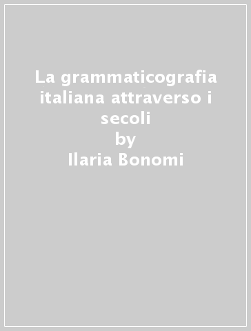 La grammaticografia italiana attraverso i secoli - Ilaria Bonomi