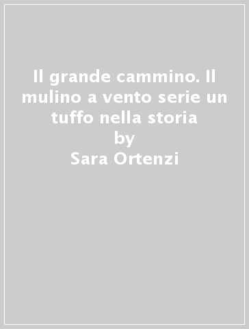 Il grande cammino. Il mulino a vento serie un tuffo nella storia - Sara Ortenzi